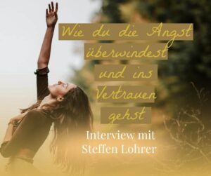 Wie du die Angst überwindest und ins Vertrauen gehst-Podcast-Interview mit Steffen Lohrer